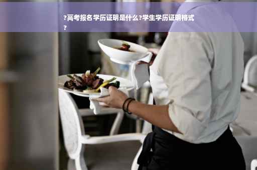 ?高考报名学历证明是什么?学生学历证明格式
?