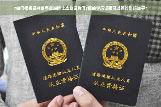 ?如何根据证书编号查询博士毕业证真假?假的学历证明可以看的到吗知乎?
