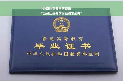?公司让我开学历证明
?公司让我开学历证明怎么办?