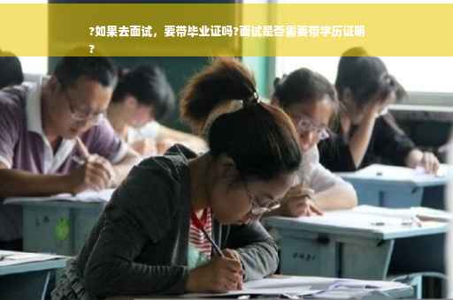 ?如果去面试，要带毕业证吗?面试是否需要带学历证明
?