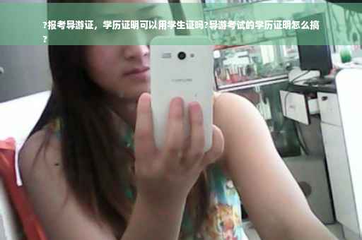 ?报考导游证，学历证明可以用学生证吗?导游考试的学历证明怎么搞
?