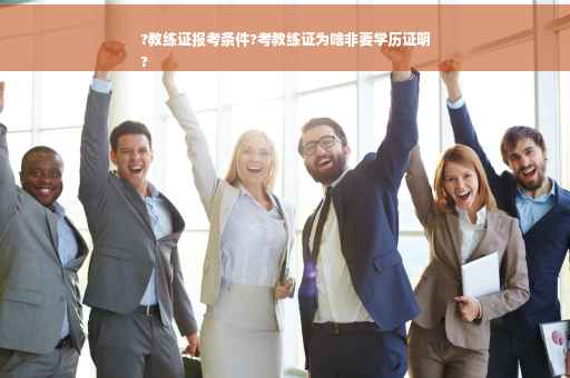 ?教练证报考条件?考教练证为啥非要学历证明
?