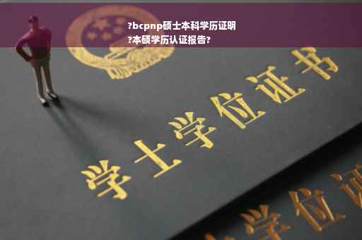 ?bcpnp硕士本科学历证明
?本硕学历认证报告?
