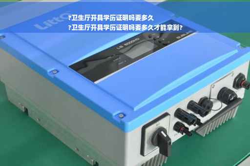 ?卫生厅开具学历证明吗要多久
?卫生厅开具学历证明吗要多久才能拿到?