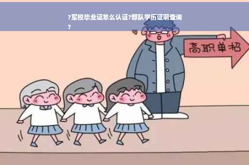 ?军校毕业证怎么认证?部队学历证明查询
?