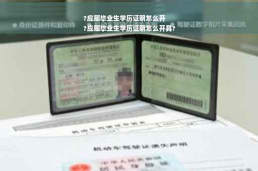 ?应届毕业生学历证明怎么开
?应届毕业生学历证明怎么开具?
