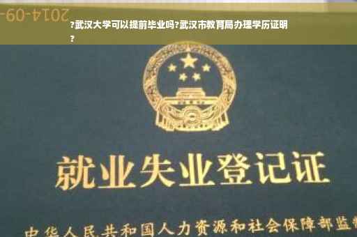 ?武汉大学可以提前毕业吗?武汉市教育局办理学历证明
?