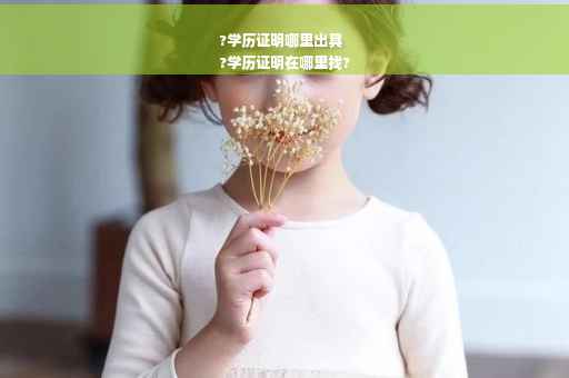 ?学历证明哪里出具
?学历证明在哪里找?