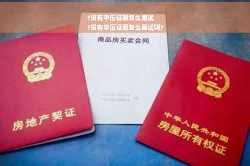 ?没有学历证明怎么面试
?没有学历证明怎么面试呢?