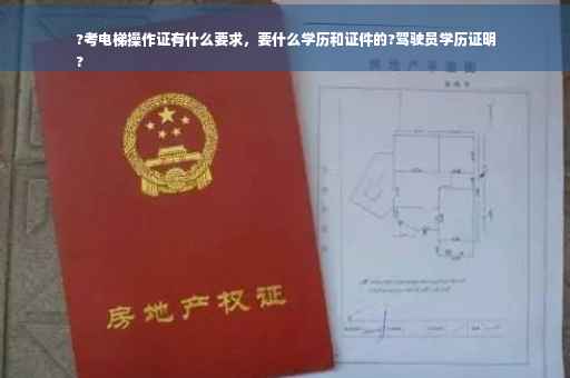 ?考电梯操作证有什么要求，要什么学历和证件的?驾驶员学历证明
?