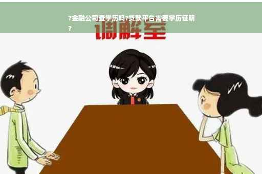 ?金融公司查学历吗?贷款平台需要学历证明
?