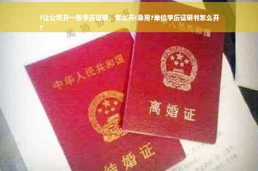 ?让公司开一张学历证明，怎么开!急用?单位学历证明书怎么开
?