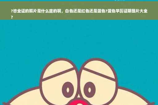 ?毕业证的照片是什么底的啊，白色还是红色还是蓝色?蓝色学历证明图片大全
?