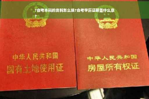 ?自考本科的资料怎么填?自考学历证明盖什么章
?