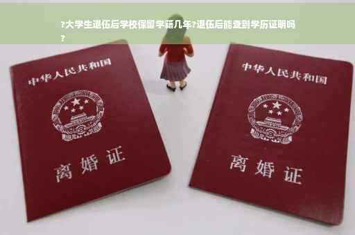 ?大学生退伍后学校保留学籍几年?退伍后能查到学历证明吗
?