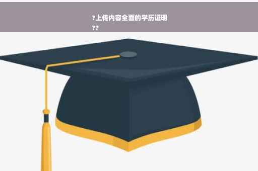 ?上传内容全面的学历证明
??