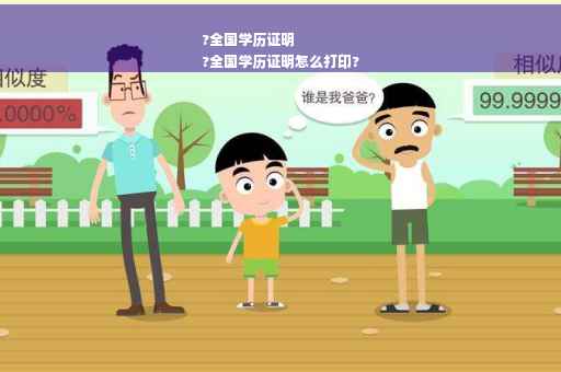 ?全国学历证明
?全国学历证明怎么打印?