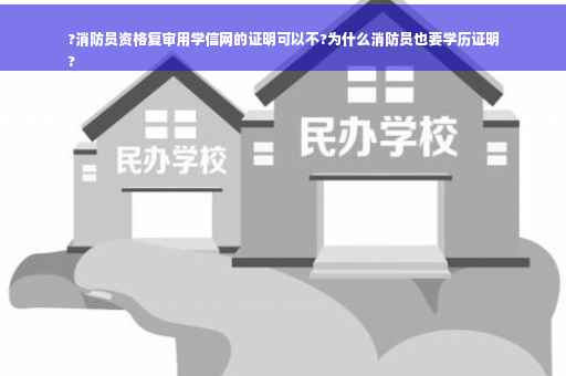 ?消防员资格复审用学信网的证明可以不?为什么消防员也要学历证明
?