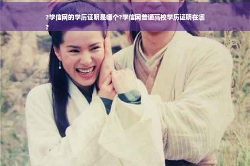 ?学信网的学历证明是哪个?学信网普通高校学历证明在哪
?