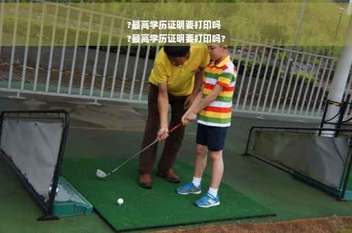 ?最高学历证明要打印吗
?最高学历证明要打印吗?