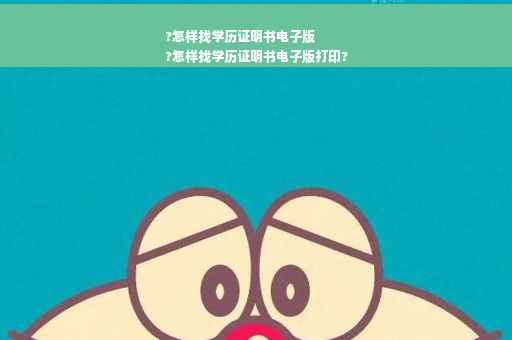 ?怎样找学历证明书电子版
?怎样找学历证明书电子版打印?