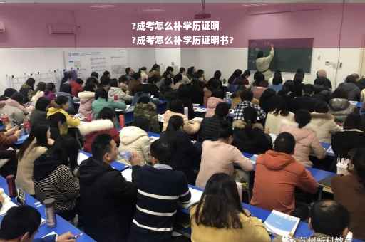 ?成考怎么补学历证明
?成考怎么补学历证明书?