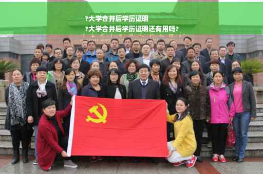 ?大学合并后学历证明
?大学合并后学历证明还有用吗?