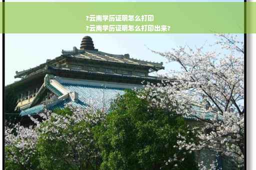 ?云南学历证明怎么打印
?云南学历证明怎么打印出来?