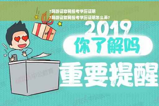 ?导游证官网报考学历证明
?导游证官网报考学历证明怎么弄?