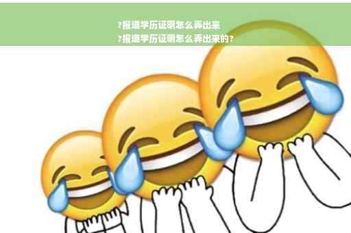 ?报道学历证明怎么弄出来
?报道学历证明怎么弄出来的?