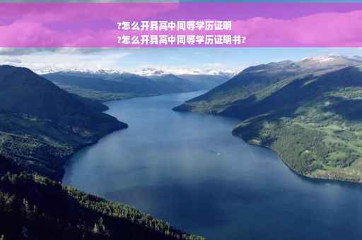 ?怎么开具高中同等学历证明
?怎么开具高中同等学历证明书?
