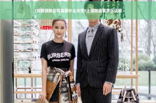 ?应聘保险公司需要什么文凭?上保险需要学历证明
?