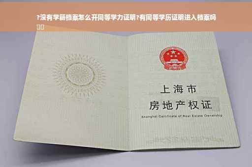 ?没有学籍档案怎么开同等学力证明?有同等学历证明进入档案吗
⚡️