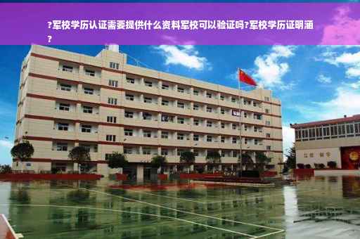 ?军校学历认证需要提供什么资料军校可以验证吗?军校学历证明涵
?