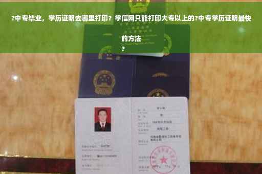 ?中专毕业，学历证明去哪里打印？学信网只能打印大专以上的?中专学历证明最快的方法
?