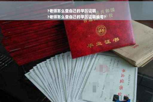 ?老师怎么查自己的学历证明
?老师怎么查自己的学历证明编号?