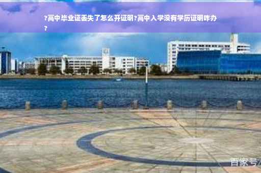 ?高中毕业证丢失了怎么开证明?高中入学没有学历证明咋办
?