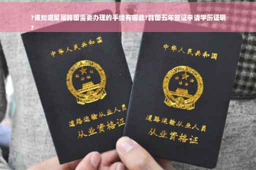 ?谁知道留居韩国需要办理的手续有哪些?韩国五年签证申请学历证明
?