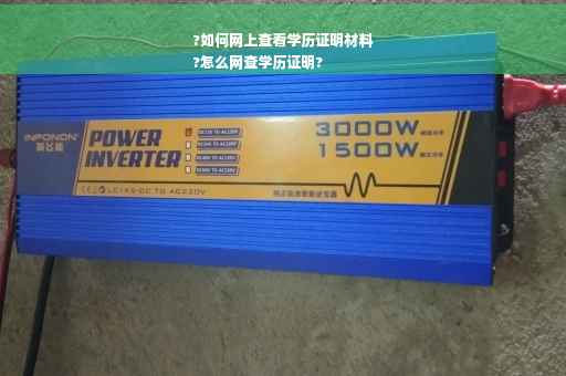 ?如何网上查看学历证明材料
?怎么网查学历证明?