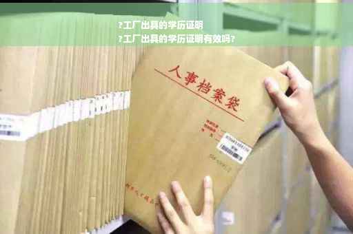 ?工厂出具的学历证明
?工厂出具的学历证明有效吗?