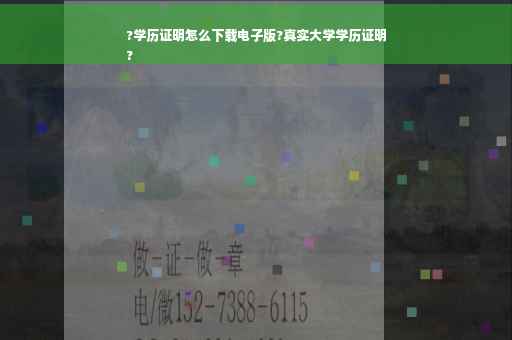 ?学历证明怎么下载电子版?真实大学学历证明
?