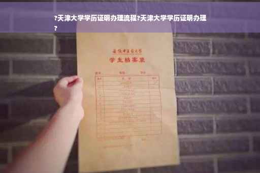 ?天津大学学历证明办理流程?天津大学学历证明办理
?