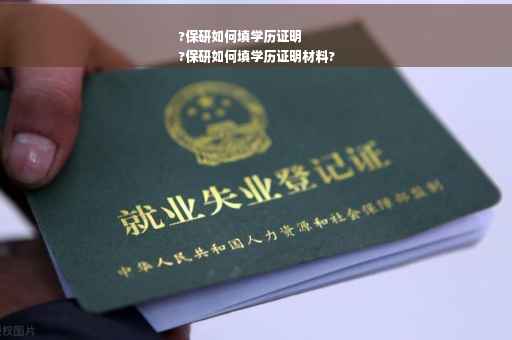 ?保研如何填学历证明
?保研如何填学历证明材料?
