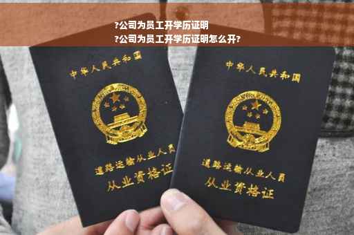 ?公司为员工开学历证明
?公司为员工开学历证明怎么开?