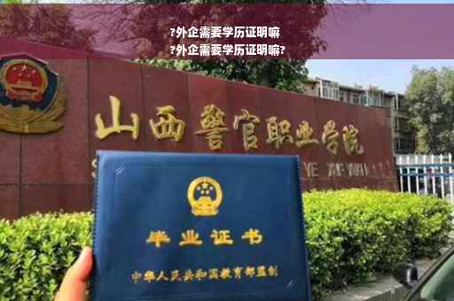 ?外企需要学历证明嘛
?外企需要学历证明嘛?