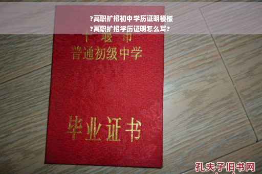 ?高职扩招初中学历证明模板
?高职扩招学历证明怎么写?