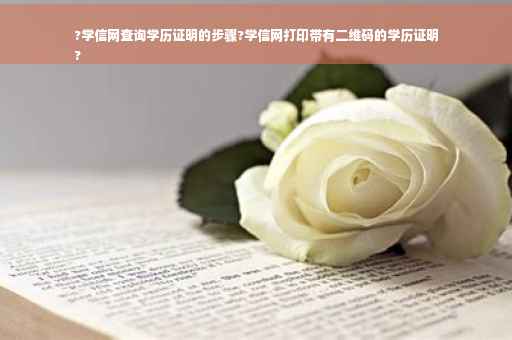 ?学信网查询学历证明的步骤?学信网打印带有二维码的学历证明
?