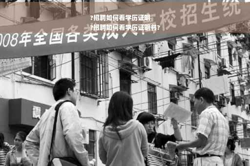 ?招聘如何看学历证明
?招聘如何看学历证明书?