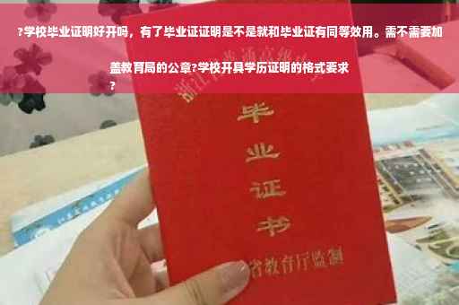 ?学校毕业证明好开吗，有了毕业证证明是不是就和毕业证有同等效用。需不需要加盖教育局的公章?学校开具学历证明的格式要求
?