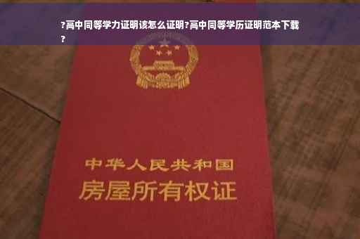 ?高中同等学力证明该怎么证明?高中同等学历证明范本下载
?